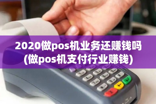 2020做pos机业务还赚钱吗(做pos机支付行业赚钱)