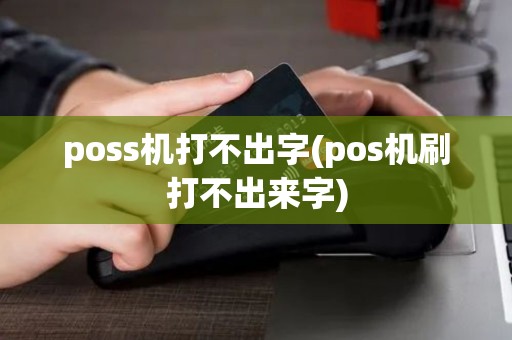 poss机打不出字(pos机刷打不出来字)