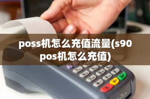 poss机怎么充值流量(s90pos机怎么充值)