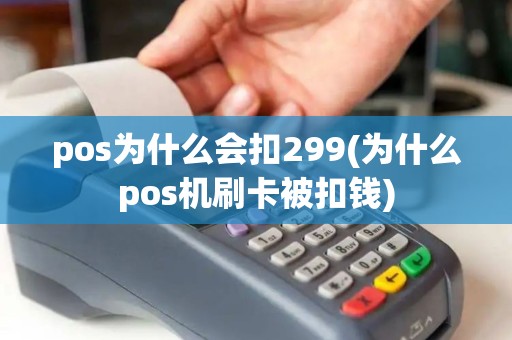 pos为什么会扣299(为什么pos机刷卡被扣钱)