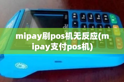 mipay刷pos机无反应(mipay支付pos机)
