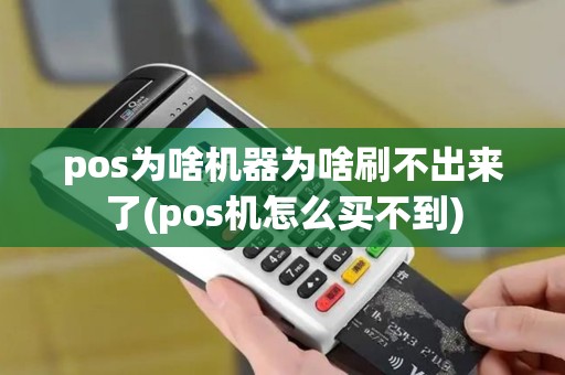 pos为啥机器为啥刷不出来了(pos机怎么买不到)