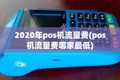 2020年pos机流量费(pos机流量费哪家最低)