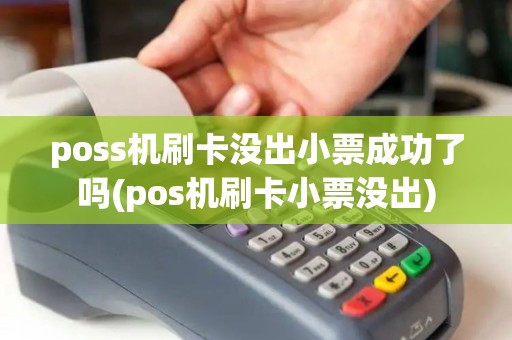poss机刷卡没出小票成功了吗(pos机刷卡小票没出)