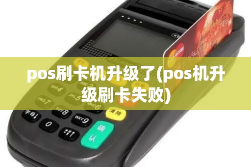 pos刷卡机升级了(pos机升级刷卡失败)