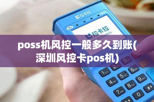 poss机风控一般多久到账(深圳风控卡pos机)