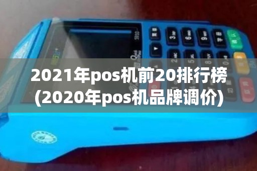 2021年pos机前20排行榜(2020年pos机品牌调价)
