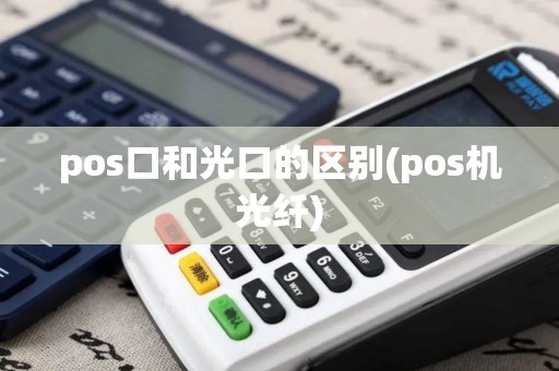 pos口和光口的区别(pos机光纤)