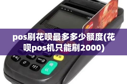 pos刷花呗最多多少额度(花呗pos机只能刷2000)
