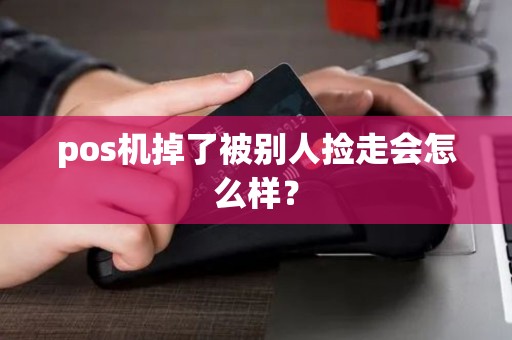 pos机掉了被别人捡走会怎么样？