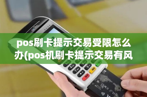 pos刷卡提示交易受限怎么办(pos机刷卡提示交易有风险)