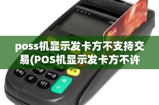 poss机显示发卡方不支持交易(POS机显示发卡方不许交易)