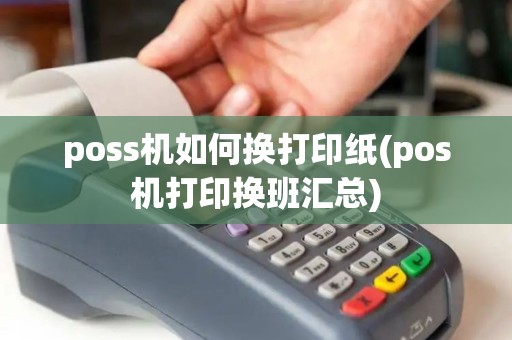 poss机如何换打印纸(pos机打印换班汇总)