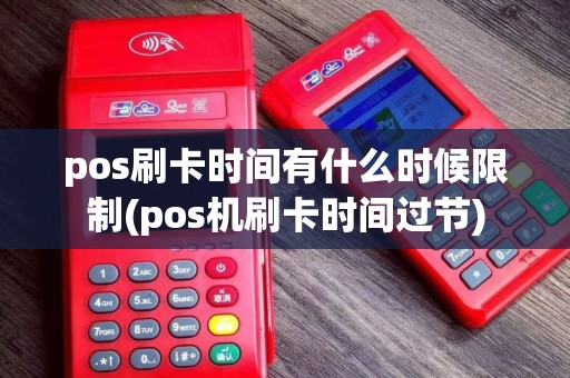 pos刷卡时间有什么时候限制(pos机刷卡时间过节)
