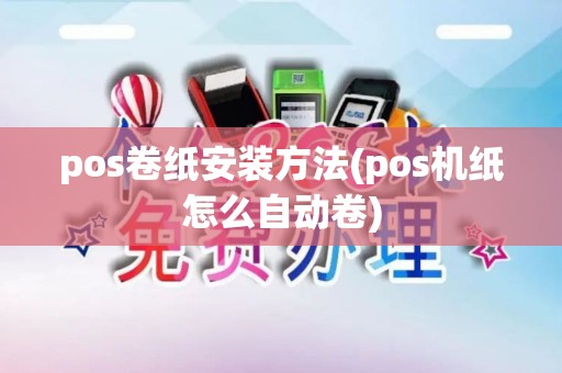 pos卷纸安装方法(pos机纸怎么自动卷)