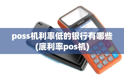 poss机利率低的银行有哪些(底利率pos机)