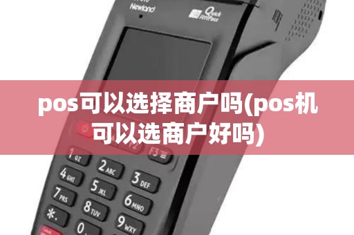 pos可以选择商户吗(pos机可以选商户好吗)
