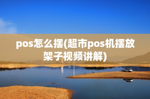 pos怎么摆(超市pos机摆放架子视频讲解)