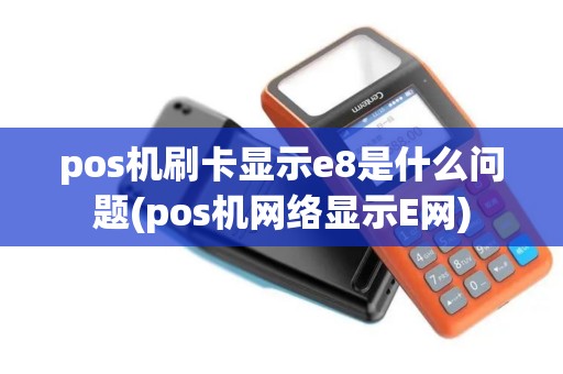 pos机刷卡显示e8是什么问题(pos机网络显示E网)