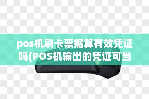 pos机刷卡票据算有效凭证吗(POS机输出的凭证可当发票)