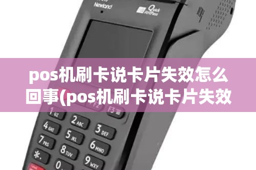pos机刷卡说卡片失效怎么回事(pos机刷卡说卡片失效)