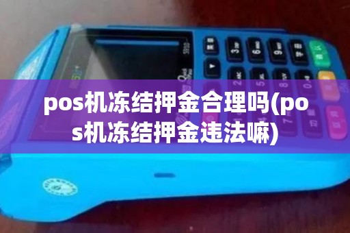 pos机冻结押金合理吗(pos机冻结押金违法嘛)