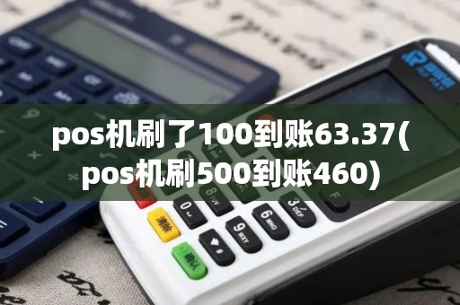 pos机刷了100到账63.37(pos机刷500到账460)