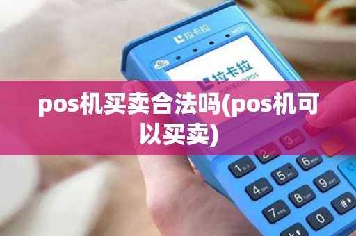 pos机买卖合法吗(pos机可以买卖)