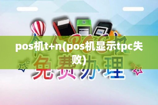 pos机t+n(pos机显示tpc失败)