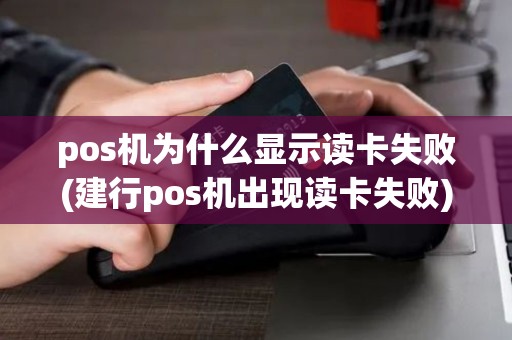 pos机为什么显示读卡失败(建行pos机出现读卡失败)