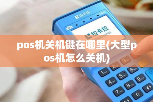 pos机关机键在哪里(大型pos机怎么关机)