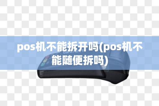pos机不能拆开吗(pos机不能随便拆吗)