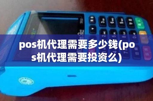 pos机代理需要多少钱(pos机代理需要投资么)