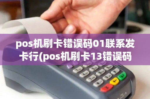 pos机刷卡错误码01联系发卡行(pos机刷卡13错误码)