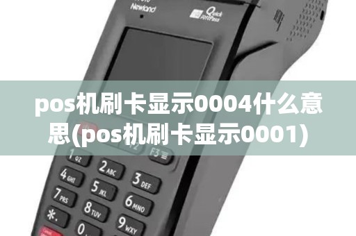 pos机刷卡显示0004什么意思(pos机刷卡显示0001)