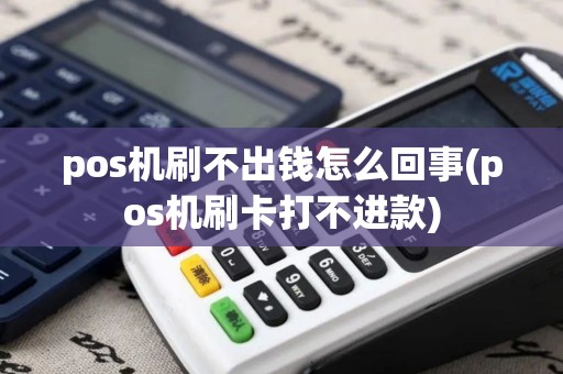 pos机刷不出钱怎么回事(pos机刷卡打不进款)