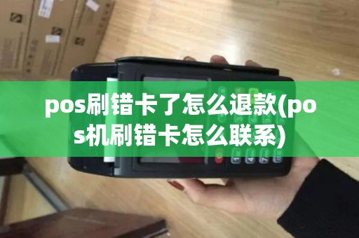 pos刷错卡了怎么退款(pos机刷错卡怎么联系)