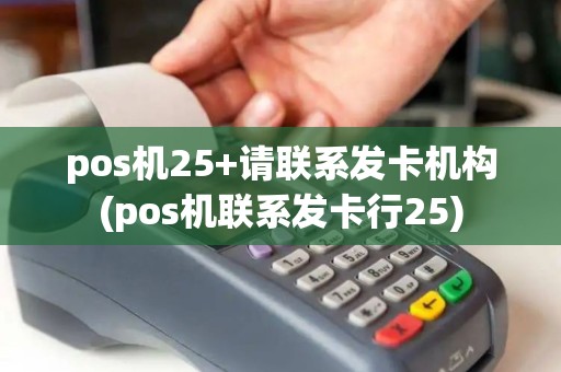 pos机25+请联系发卡机构(pos机联系发卡行25)