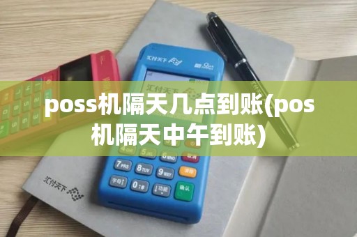 poss机隔天几点到账(pos机隔天中午到账)