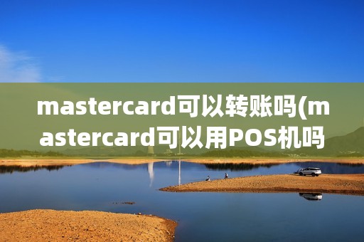 mastercard可以转账吗(mastercard可以用POS机吗)