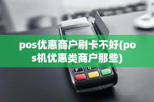 pos优惠商户刷卡不好(pos机优惠类商户那些)
