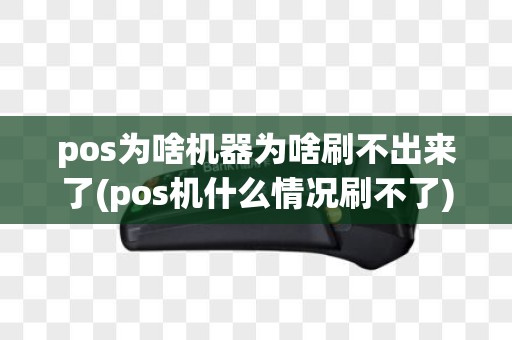 pos为啥机器为啥刷不出来了(pos机什么情况刷不了)