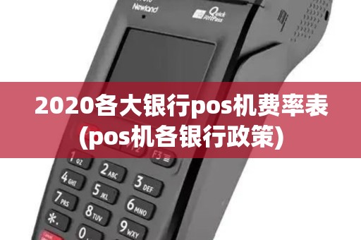 2020各大银行pos机费率表(pos机各银行政策)