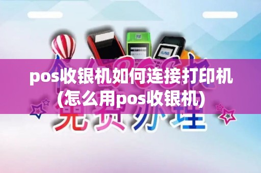 pos收银机如何连接打印机(怎么用pos收银机) pos收银机如何连接打印机(怎么用pos收银机)