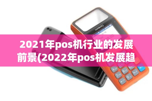 2021年pos机行业的发展前景(2022年pos机发展趋势)