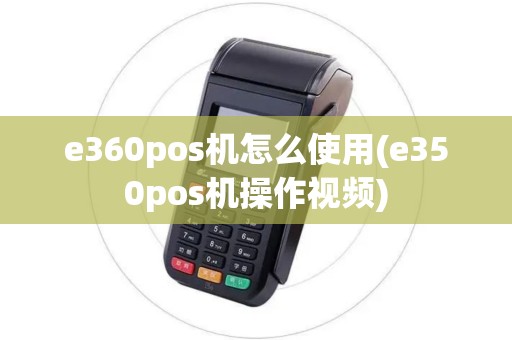 e360pos机怎么使用(e350pos机操作视频)