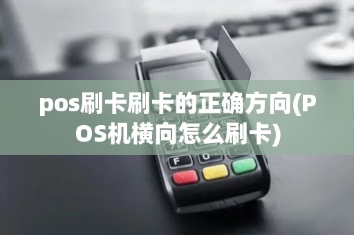 pos刷卡刷卡的正确方向(POS机横向怎么刷卡)