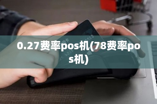 0.27费率pos机(78费率pos机)