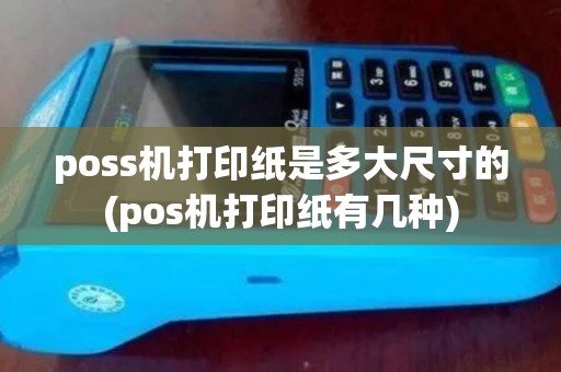 poss机打印纸是多大尺寸的(pos机打印纸有几种)