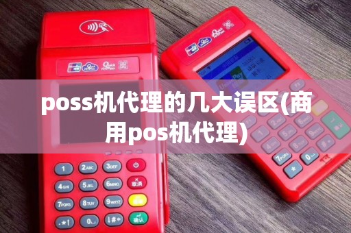 poss机代理的几大误区(商用pos机代理)
